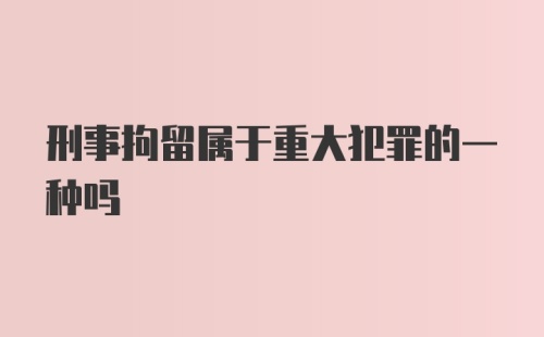 刑事拘留属于重大犯罪的一种吗