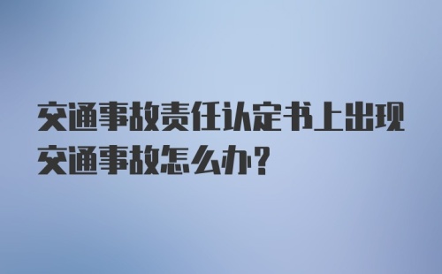 交通事故责任认定书上出现交通事故怎么办？