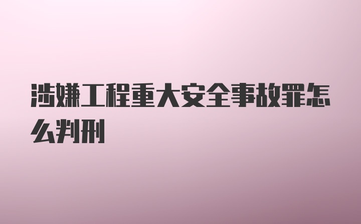 涉嫌工程重大安全事故罪怎么判刑