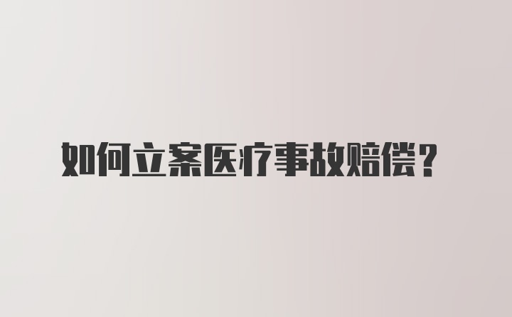 如何立案医疗事故赔偿？