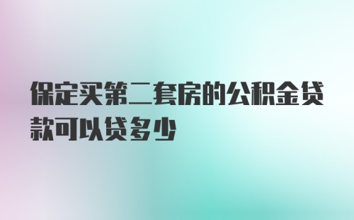 保定买第二套房的公积金贷款可以贷多少