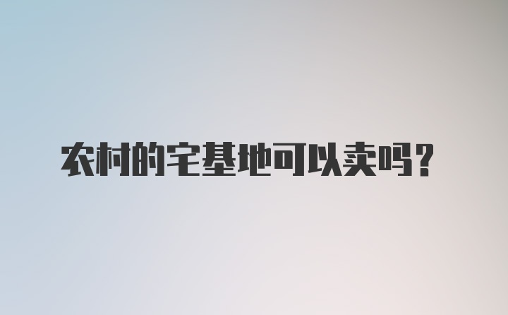 农村的宅基地可以卖吗？