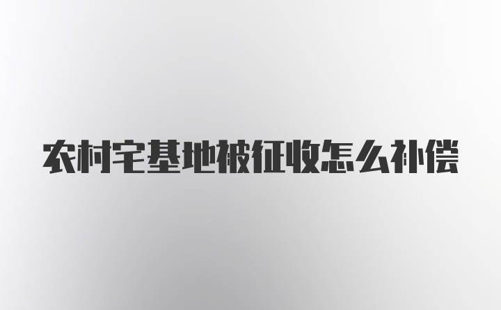 农村宅基地被征收怎么补偿