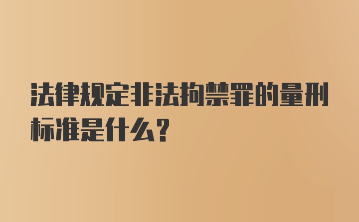 法律规定非法拘禁罪的量刑标准是什么？