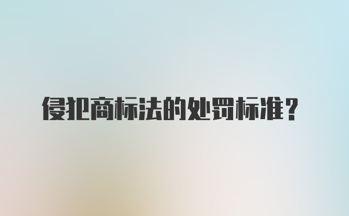 侵犯商标法的处罚标准？