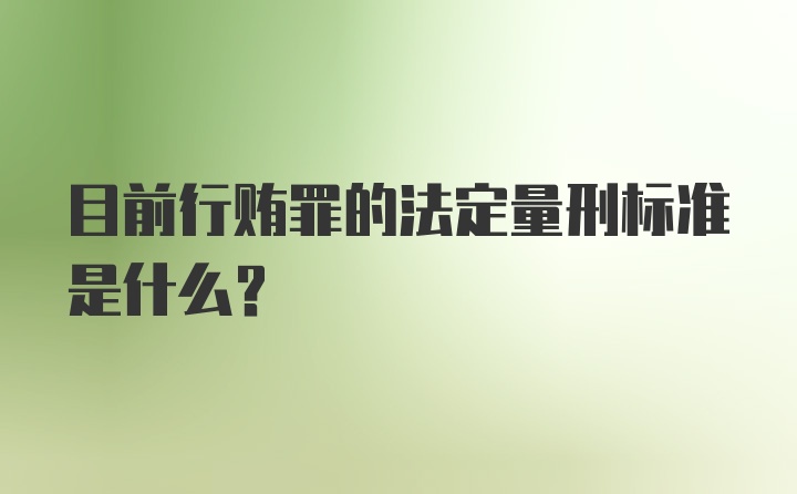 目前行贿罪的法定量刑标准是什么？