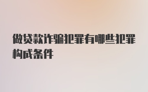 做贷款诈骗犯罪有哪些犯罪构成条件