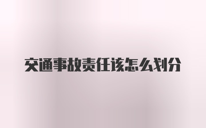 交通事故责任该怎么划分