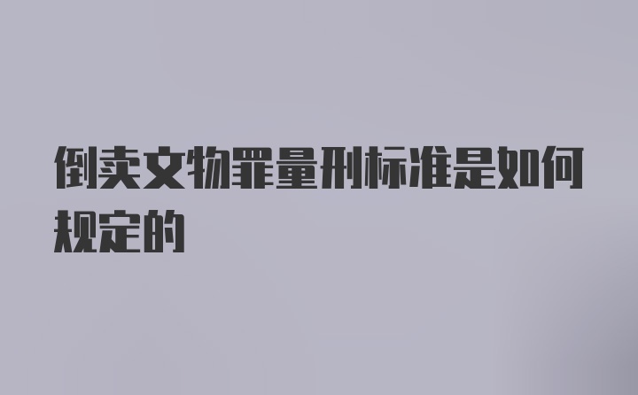 倒卖文物罪量刑标准是如何规定的