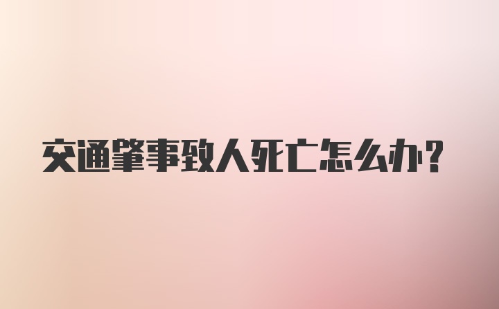 交通肇事致人死亡怎么办？