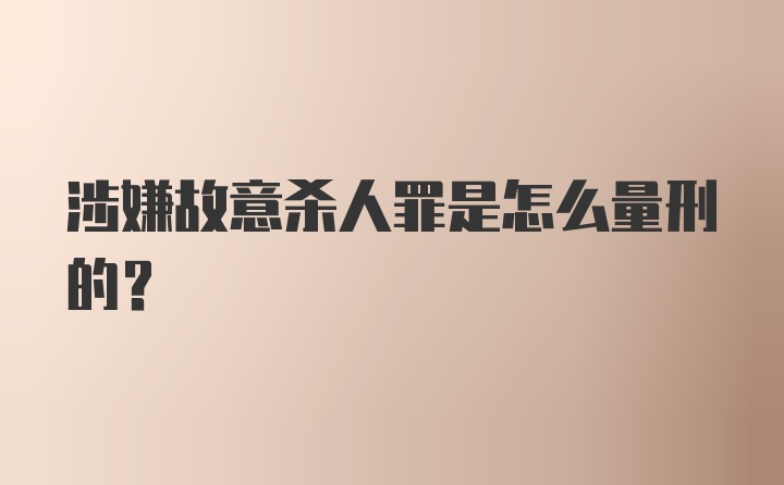 涉嫌故意杀人罪是怎么量刑的？