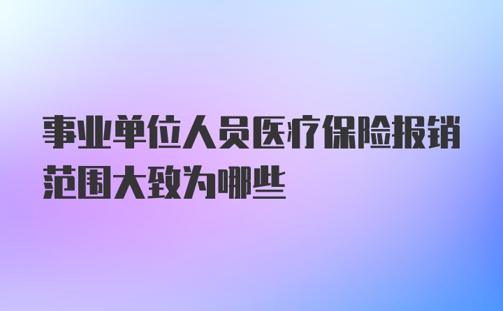 事业单位人员医疗保险报销范围大致为哪些