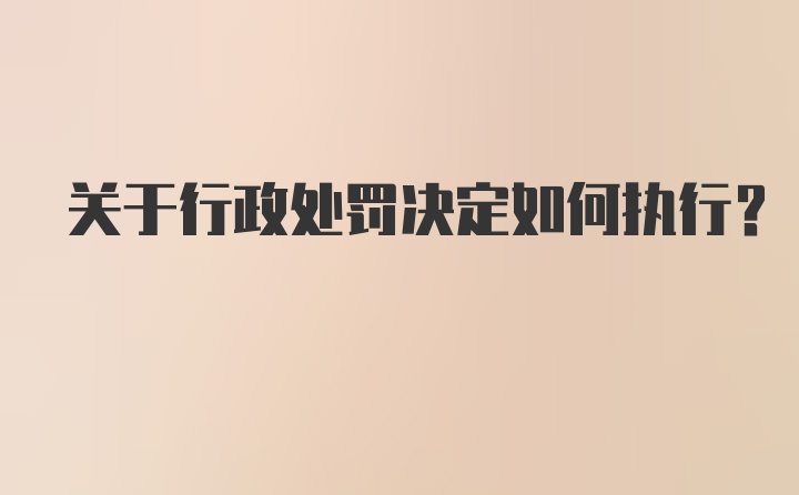 关于行政处罚决定如何执行?