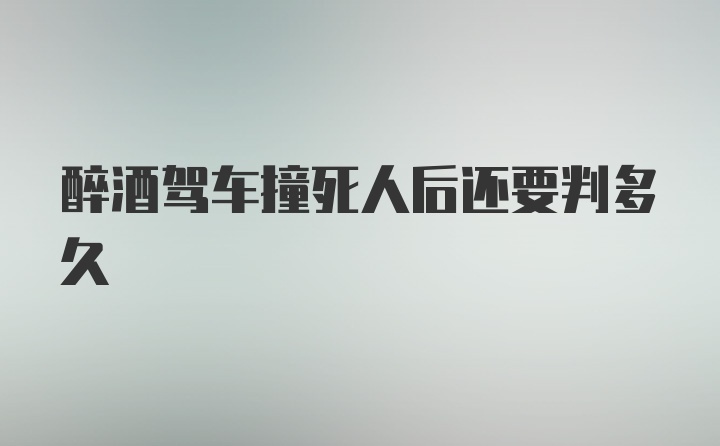 醉酒驾车撞死人后还要判多久