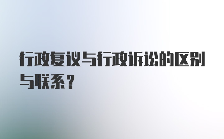 行政复议与行政诉讼的区别与联系?