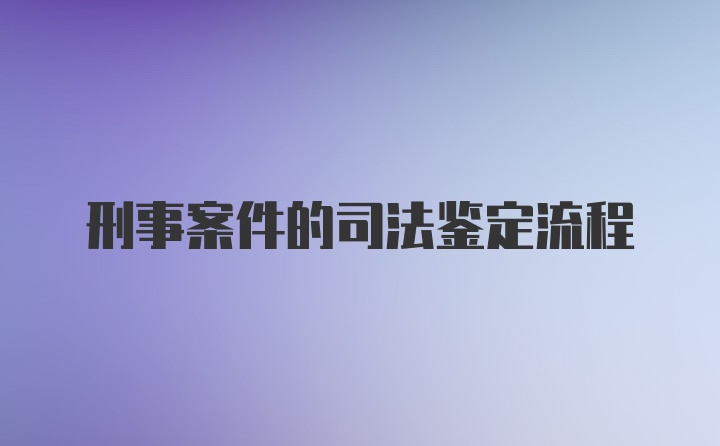 刑事案件的司法鉴定流程