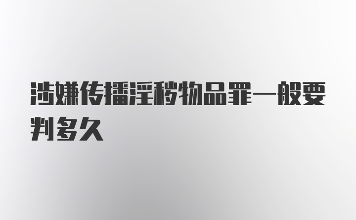 涉嫌传播淫秽物品罪一般要判多久