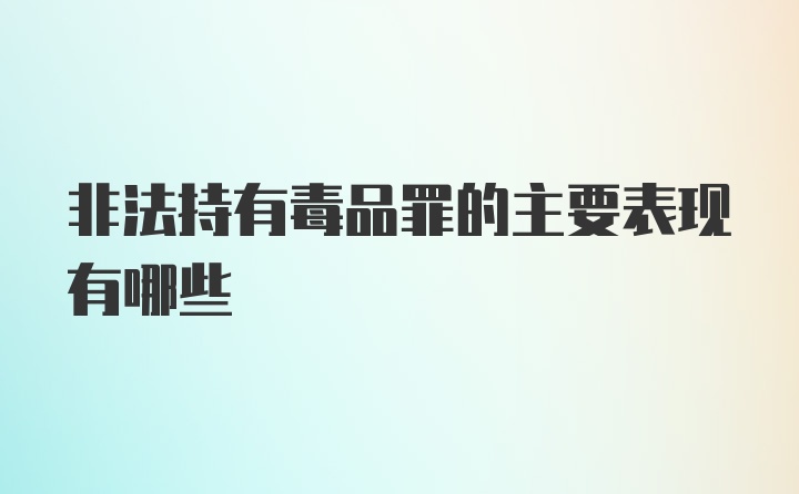 非法持有毒品罪的主要表现有哪些