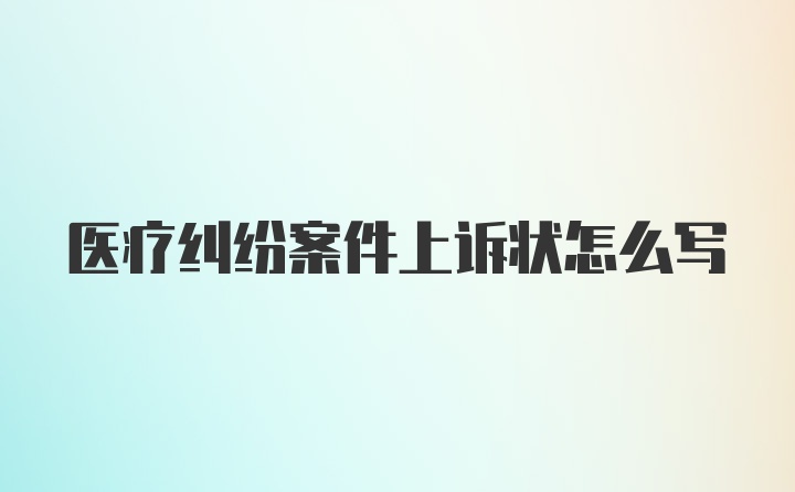 医疗纠纷案件上诉状怎么写