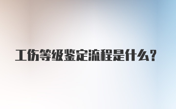 工伤等级鉴定流程是什么？