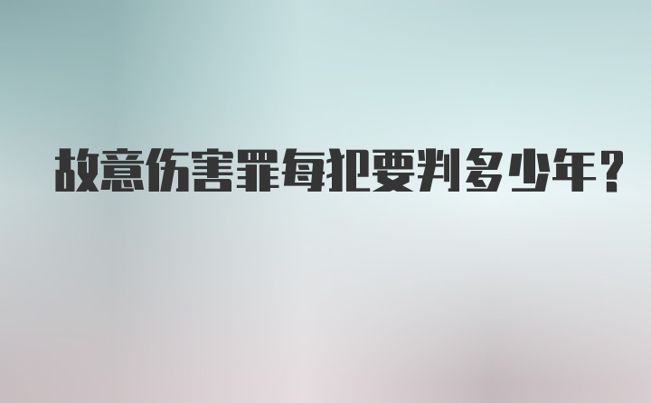 故意伤害罪每犯要判多少年？