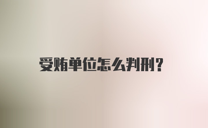 受贿单位怎么判刑?