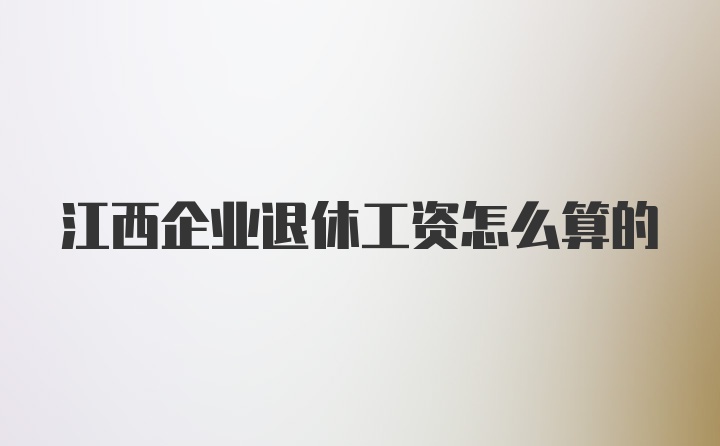 江西企业退休工资怎么算的