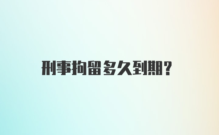 刑事拘留多久到期？