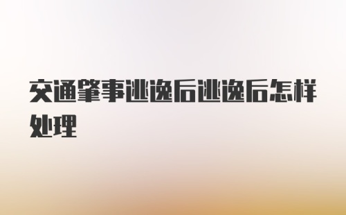 交通肇事逃逸后逃逸后怎样处理