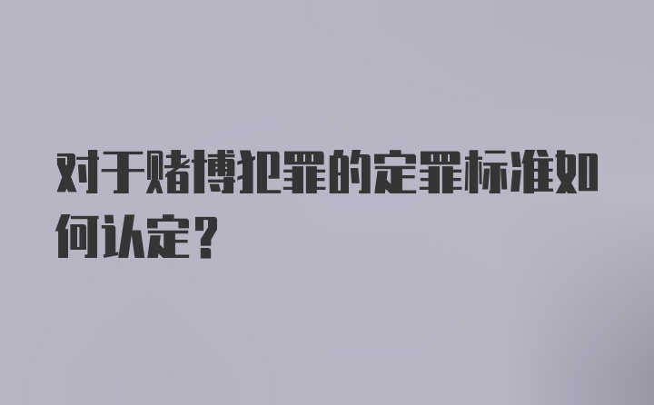 对于赌博犯罪的定罪标准如何认定？