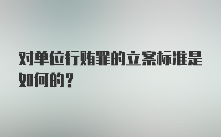 对单位行贿罪的立案标准是如何的？