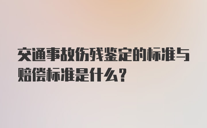 交通事故伤残鉴定的标准与赔偿标准是什么？