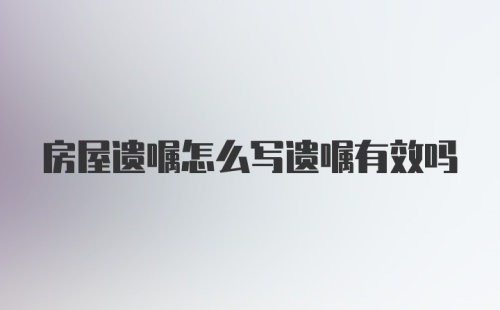 房屋遗嘱怎么写遗嘱有效吗