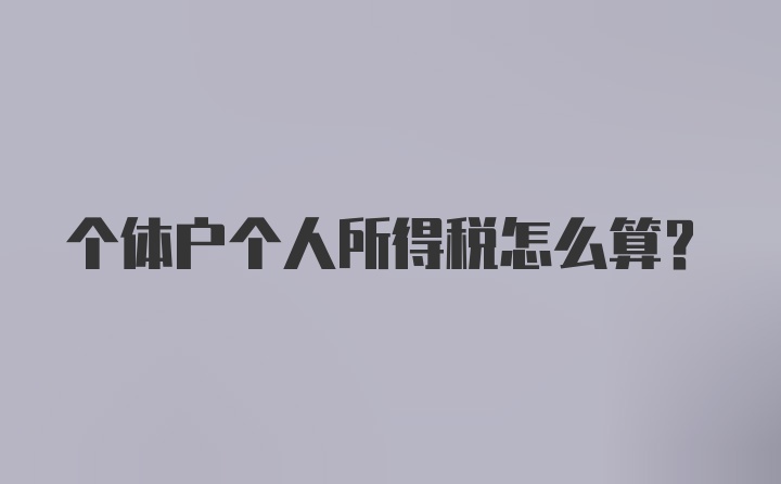 个体户个人所得税怎么算？