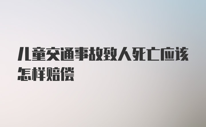 儿童交通事故致人死亡应该怎样赔偿