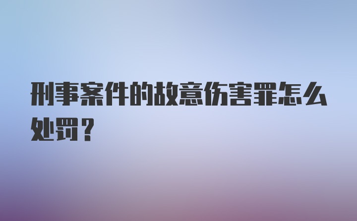 刑事案件的故意伤害罪怎么处罚？