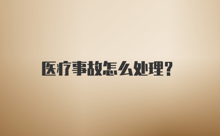 医疗事故怎么处理?