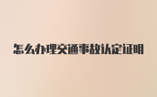 怎么办理交通事故认定证明