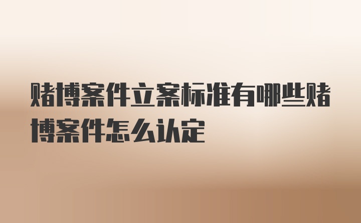 赌博案件立案标准有哪些赌博案件怎么认定