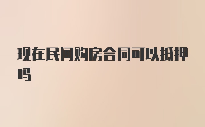 现在民间购房合同可以抵押吗