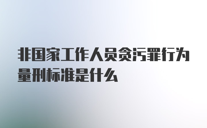 非国家工作人员贪污罪行为量刑标准是什么