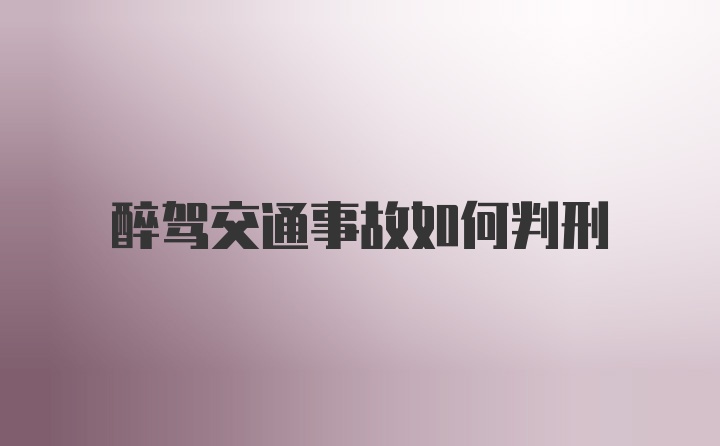 醉驾交通事故如何判刑