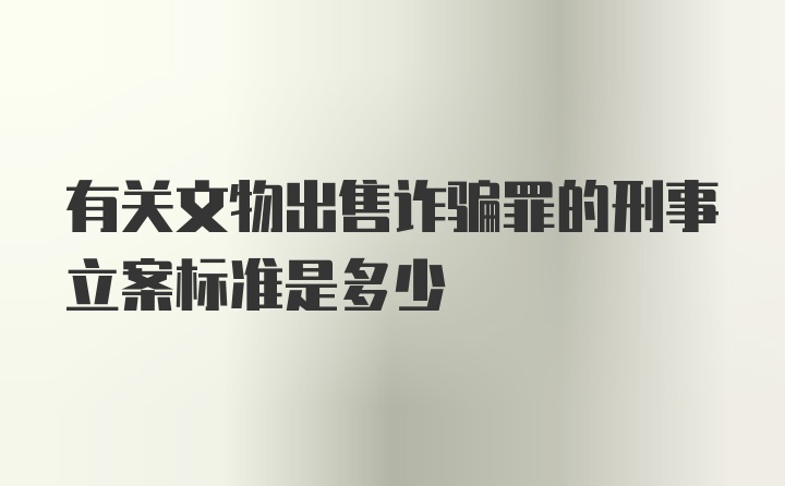 有关文物出售诈骗罪的刑事立案标准是多少