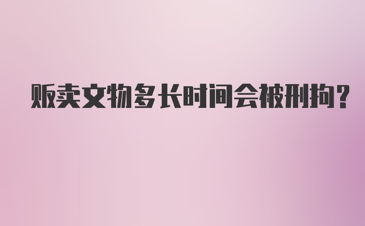 贩卖文物多长时间会被刑拘?