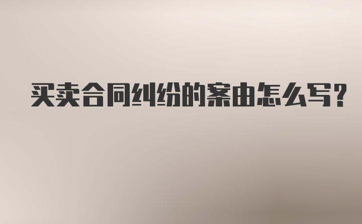 买卖合同纠纷的案由怎么写？