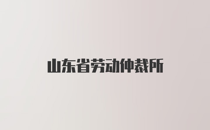 山东省劳动仲裁所