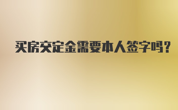 买房交定金需要本人签字吗？