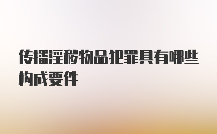 传播淫秽物品犯罪具有哪些构成要件