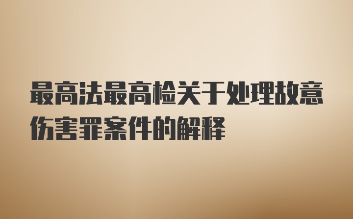 最高法最高检关于处理故意伤害罪案件的解释