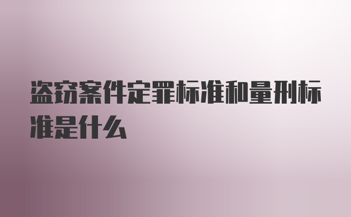 盗窃案件定罪标准和量刑标准是什么